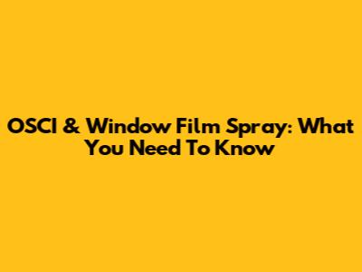 OSCI & Window Film Spray: What You Need To Know