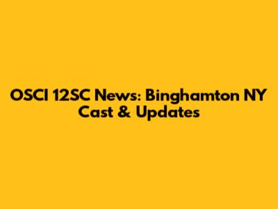 OSCI 12SC News: Binghamton NY Cast & Updates