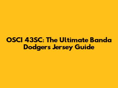OSCI 43SC: The Ultimate Banda Dodgers Jersey Guide