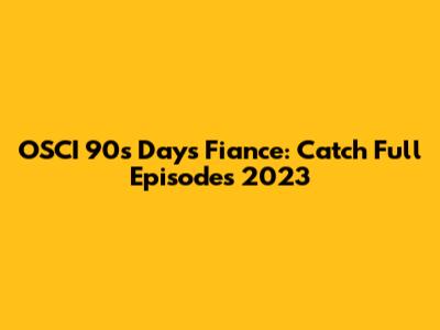 OSCI 90s Days Fiance: Catch Full Episodes 2023