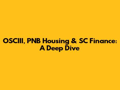 OSCIII, PNB Housing & SC Finance: A Deep Dive