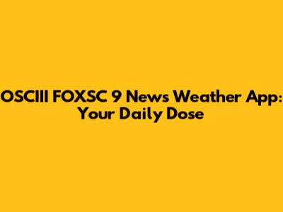 OSCIII FOXSC 9 News Weather App: Your Daily Dose