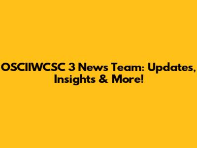 OSCIIWCSC 3 News Team: Updates, Insights & More!