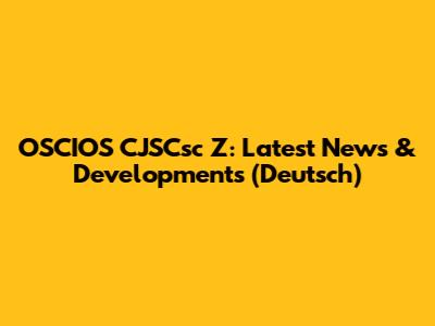 OSCIOS CJSCsc Z: Latest News & Developments (Deutsch)
