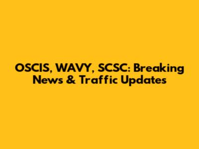 OSCIS, WAVY, SCSC: Breaking News & Traffic Updates