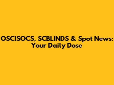 OSCISOCS, SCBLINDS & Spot News: Your Daily Dose