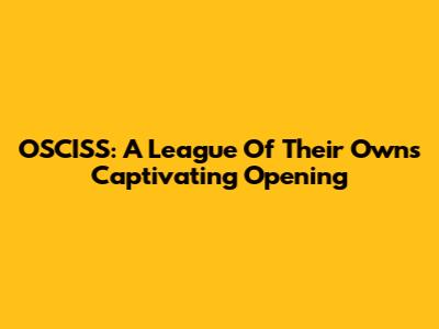 OSCISS: A League Of Their Own's Captivating Opening