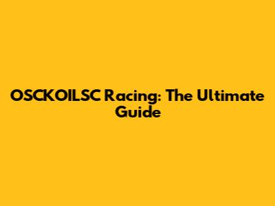 OSCKOILSC Racing: The Ultimate Guide