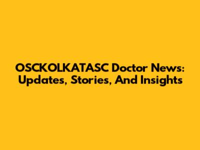 OSCKOLKATASC Doctor News: Updates, Stories, And Insights