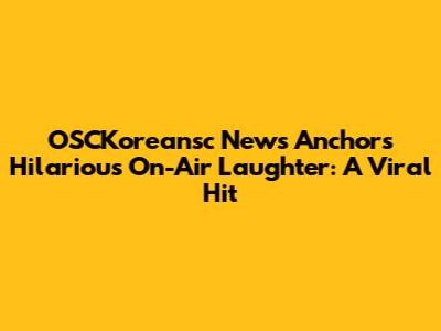OSCKoreansc News Anchor's Hilarious On-Air Laughter: A Viral Hit