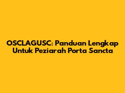 OSCLAGUSC: Panduan Lengkap Untuk Peziarah Porta Sancta
