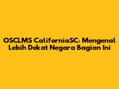 OSCLMS CaliforniaSC: Mengenal Lebih Dekat Negara Bagian Ini