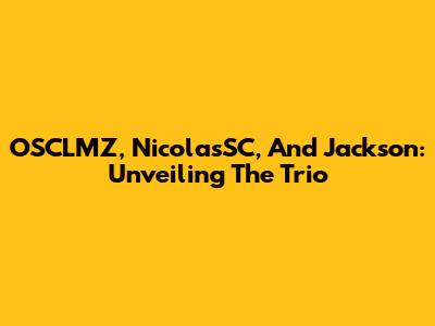 OSCLMZ, NicolasSC, And Jackson: Unveiling The Trio