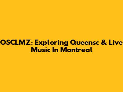 OSCLMZ: Exploring Queensc & Live Music In Montreal