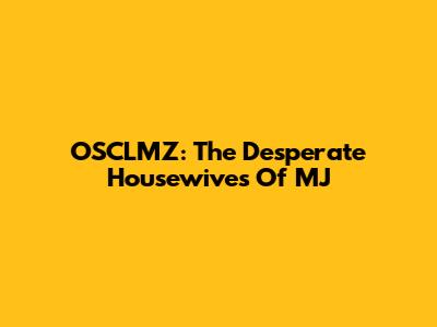 OSCLMZ: The Desperate Housewives Of MJ