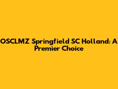 OSCLMZ Springfield SC Holland: A Premier Choice