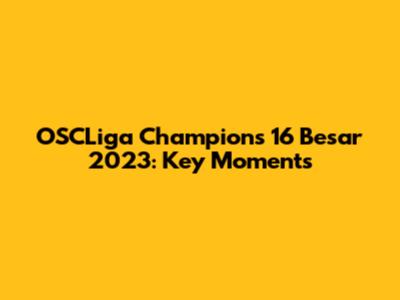 OSCLiga Champions 16 Besar 2023: Key Moments