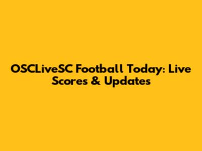 OSCLiveSC Football Today: Live Scores & Updates