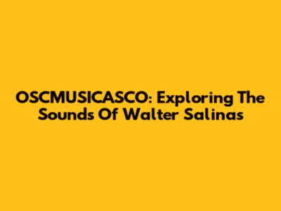 OSCMUSICASCO: Exploring The Sounds Of Walter Salinas
