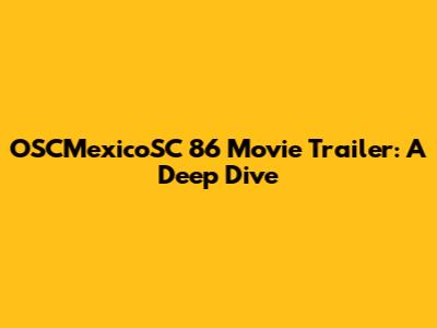 OSCMexicoSC 86 Movie Trailer: A Deep Dive