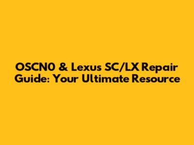 OSCN0 & Lexus SC/LX Repair Guide: Your Ultimate Resource