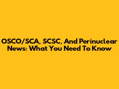 OSCO/SCA, SCSC, And Perinuclear News: What You Need To Know