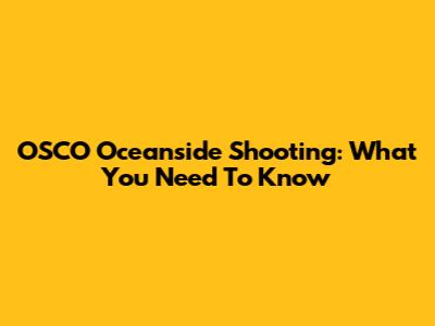 OSCO Oceanside Shooting: What You Need To Know