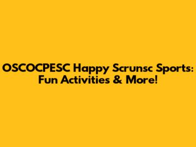 OSCOCPESC Happy Scrunsc Sports: Fun Activities & More!
