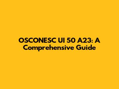 OSCONESC UI 50 A23: A Comprehensive Guide