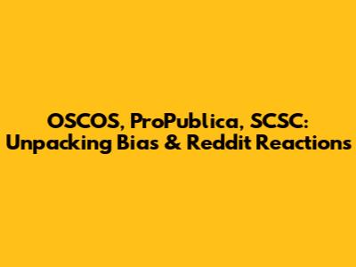 OSCOS, ProPublica, SCSC: Unpacking Bias & Reddit Reactions