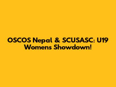 OSCOS Nepal & SCUSASC: U19 Women's Showdown!