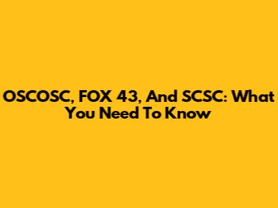 OSCOSC, FOX 43, And SCSC: What You Need To Know