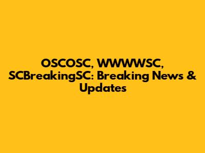 OSCOSC, WWWWSC, SCBreakingSC: Breaking News & Updates