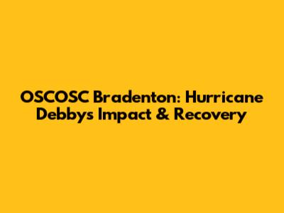 OSCOSC Bradenton: Hurricane Debby's Impact & Recovery