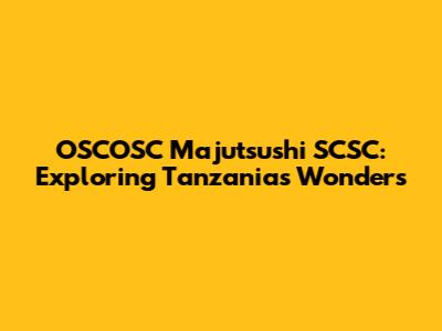 OSCOSC Majutsushi SCSC: Exploring Tanzania's Wonders