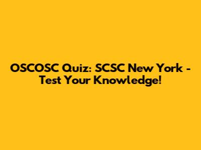 OSCOSC Quiz: SCSC New York - Test Your Knowledge!