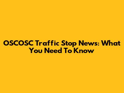 OSCOSC Traffic Stop News: What You Need To Know