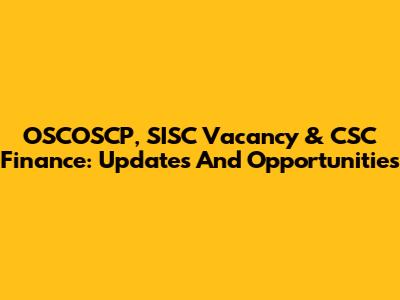 OSCOSCP, SISC Vacancy & CSC Finance: Updates And Opportunities