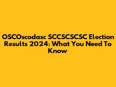 OSCOscodasc SCCSCSCSC Election Results 2024: What You Need To Know
