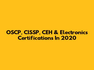 OSCP, CISSP, CEH & Electronics Certifications In 2020