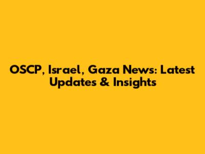 OSCP, Israel, Gaza News: Latest Updates & Insights