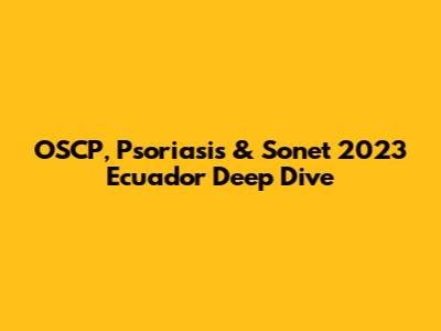 OSCP, Psoriasis & Sonet 2023 Ecuador Deep Dive