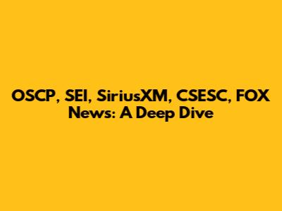 OSCP, SEI, SiriusXM, CSESC, FOX News: A Deep Dive