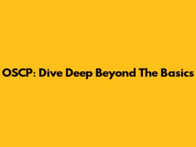 OSCP: Dive Deep Beyond The Basics