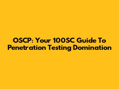 OSCP: Your 100SC Guide To Penetration Testing Domination