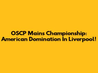 OSCP Mains Championship: American Domination In Liverpool!