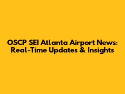 OSCP SEI Atlanta Airport News: Real-Time Updates & Insights