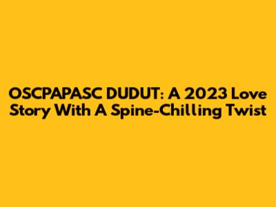 OSCPAPASC DUDUT: A 2023 Love Story With A Spine-Chilling Twist