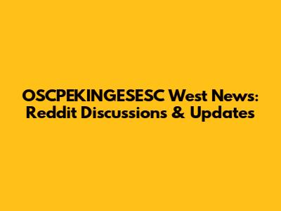 OSCPEKINGESESC West News: Reddit Discussions & Updates