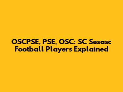 OSCPSE, PSE, OSC: SC Sesasc Football Players Explained